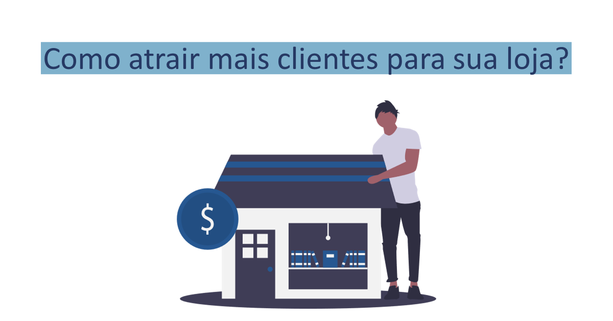Como atrair mais clientes para sua loja? Seis passos para o sucesso!